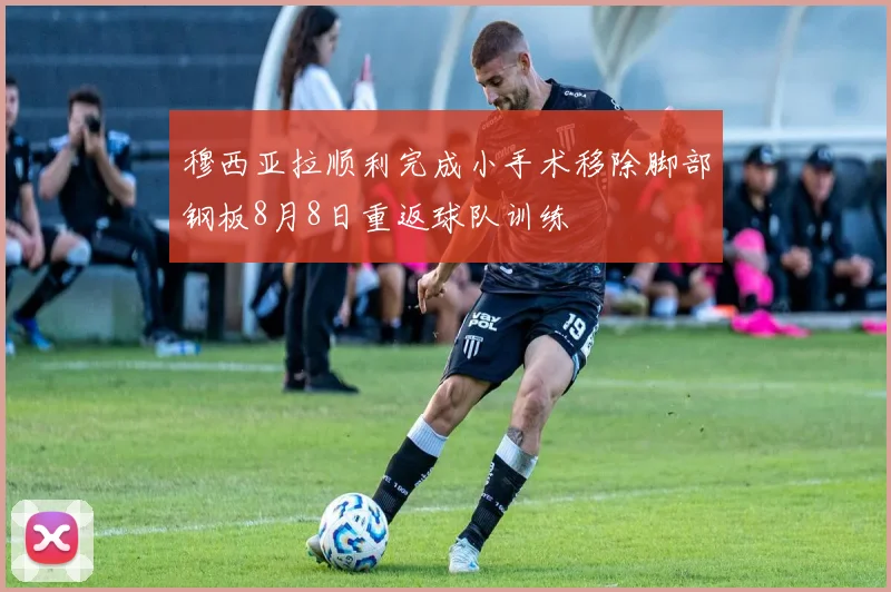 穆西亚拉顺利完成小手术移除脚部钢板8月8日重返球队训练