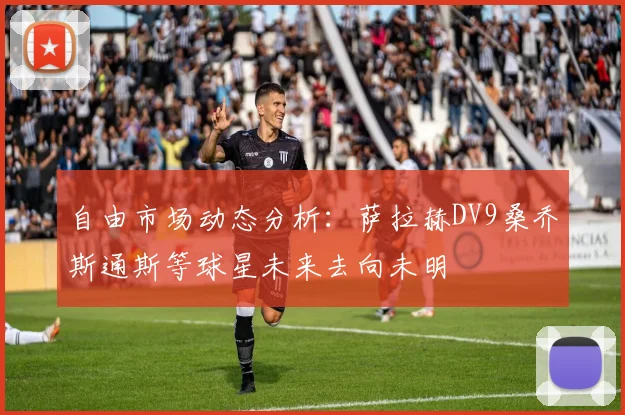 自由市场动态分析：萨拉赫DV9桑乔斯通斯等球星未来去向未明