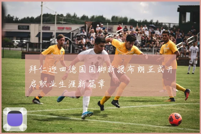 拜仁迎回德国国脚新援布朗正式开启职业生涯新篇章